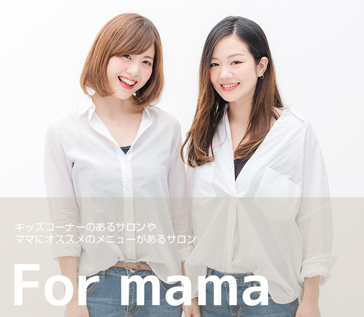 For mama  キッズコーナーのあるサロンやママにオススメのメニューがあるサロン